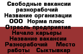 Свободные вакансии ,разнорабочий  › Название организации ­ ООО “Норма плюс“ › Отрасль предприятия ­ Начало карьеры  › Название вакансии ­ Разнорабочий  › Место работы ­ Сыктывкар, Морозова 3  › Минимальный оклад ­ 25 000 › Максимальный оклад ­ 35 000 › Возраст от ­ 16 › Возраст до ­ 60 - Коми респ., Сыктывкар г. Работа » Вакансии   